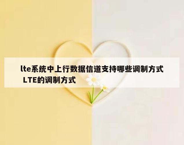 lte系统中上行数据信道支持哪些调制方式 LTE的调制方式