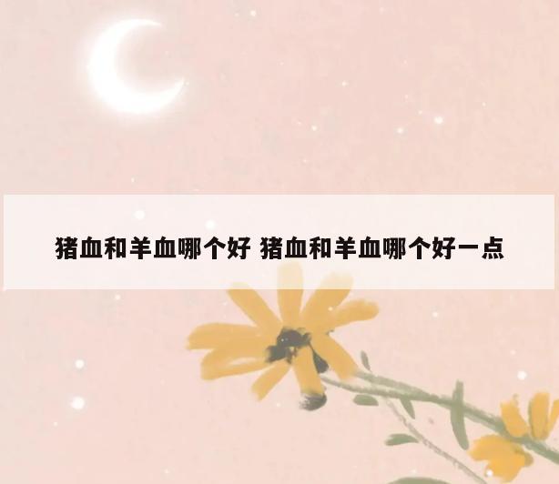 猪血和羊血哪个好 猪血和羊血哪个好一点