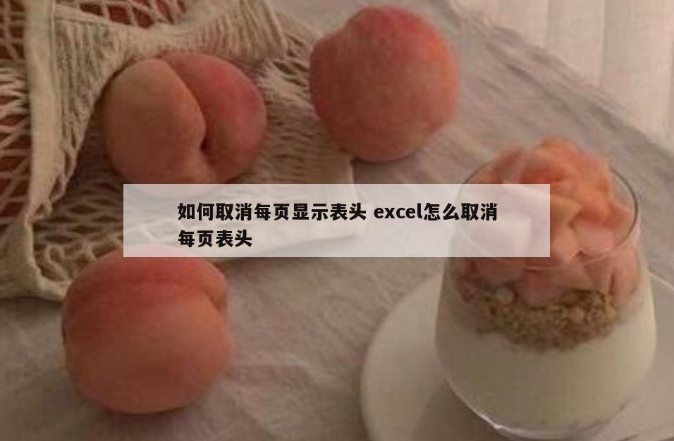 如何取消每页显示表头 excel怎么取消每页表头
