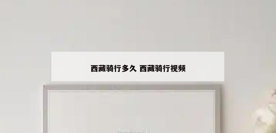 西藏骑行多久 西藏骑行视频