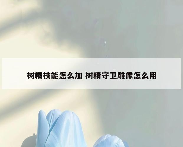 树精技能怎么加 树精守卫雕像怎么用