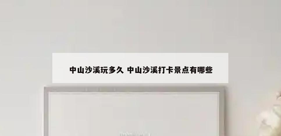中山沙溪玩多久 中山沙溪打卡景点有哪些