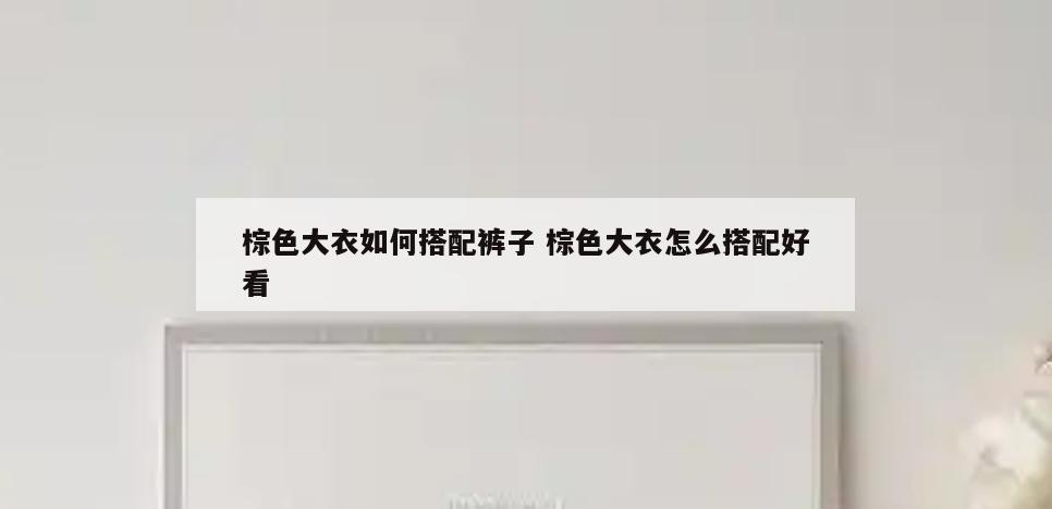 棕色大衣如何搭配裤子 棕色大衣怎么搭配好看