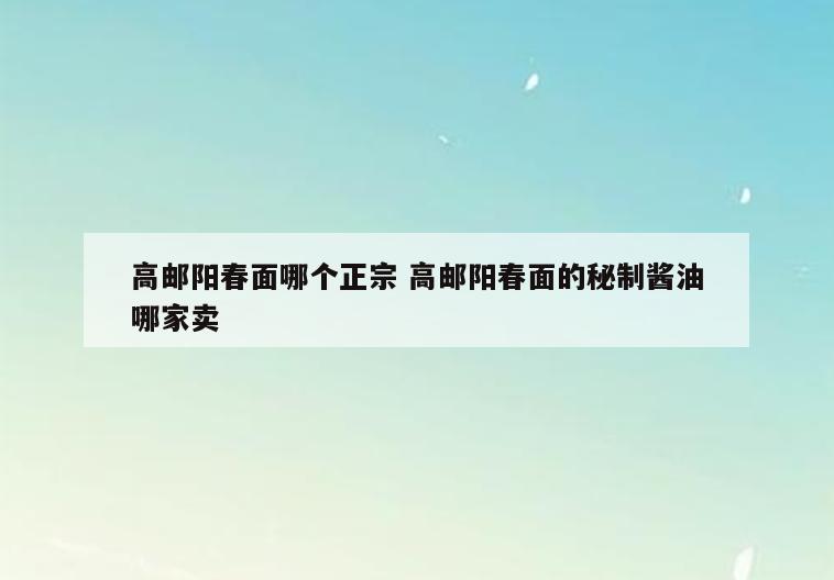高邮阳春面哪个正宗 高邮阳春面的秘制酱油哪家卖