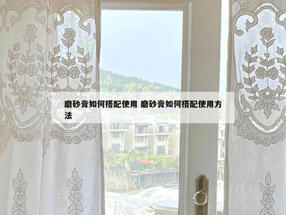 磨砂膏如何搭配使用 磨砂膏如何搭配使用方法