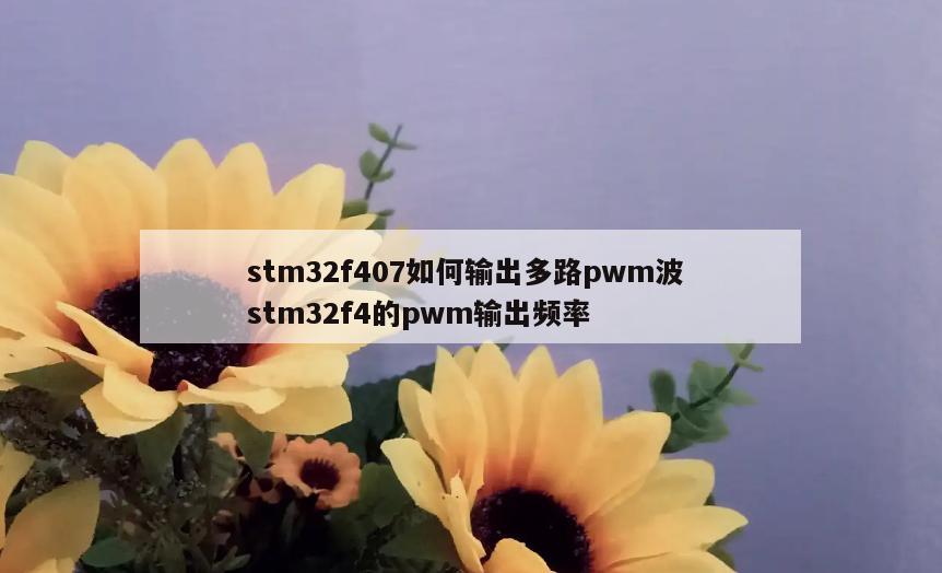 stm32f407如何输出多路pwm波 stm32f4的pwm输出频率