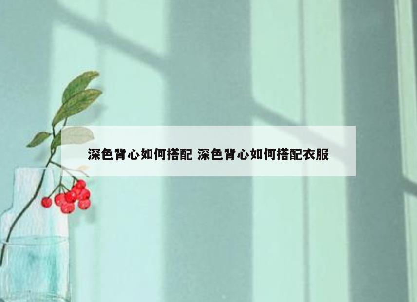 深色背心如何搭配 深色背心如何搭配衣服