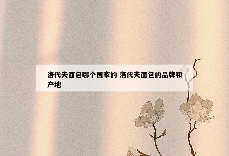 洛代夫面包哪个国家的 洛代夫面包的品牌和产地