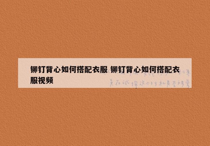 铆钉背心如何搭配衣服 铆钉背心如何搭配衣服视频