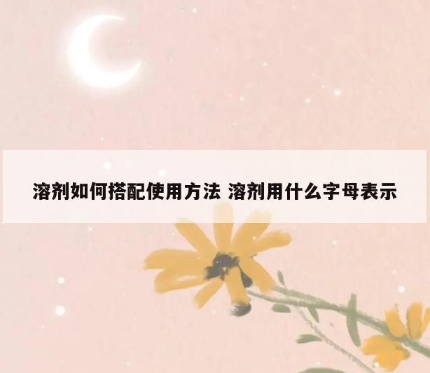 溶剂如何搭配使用方法 溶剂用什么字母表示