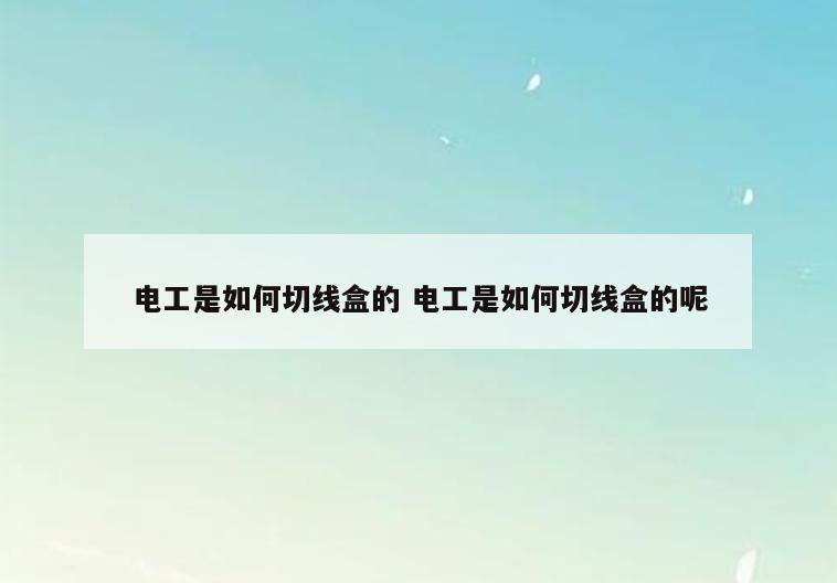 电工是如何切线盒的 电工是如何切线盒的呢