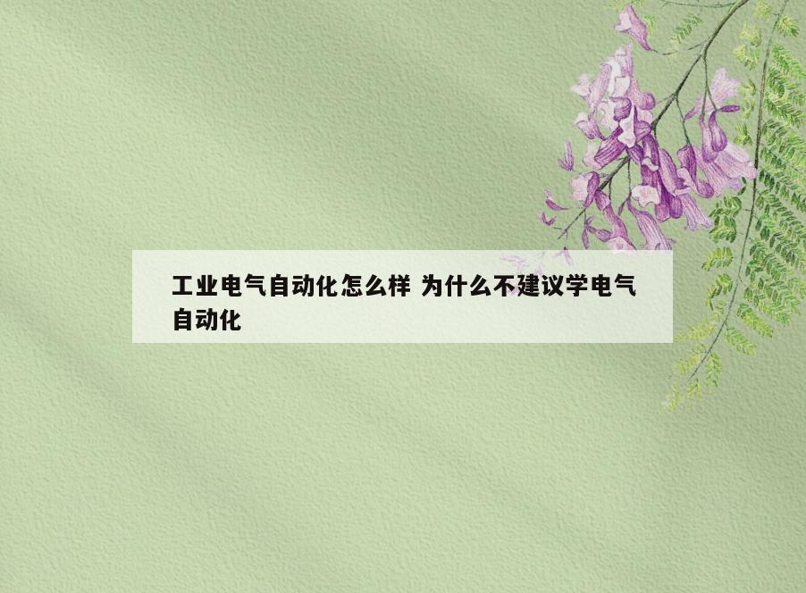 工业电气自动化怎么样 为什么不建议学电气自动化
