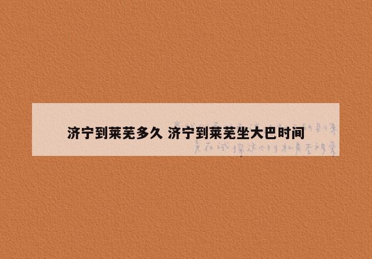 济宁到莱芜多久 济宁到莱芜坐大巴时间