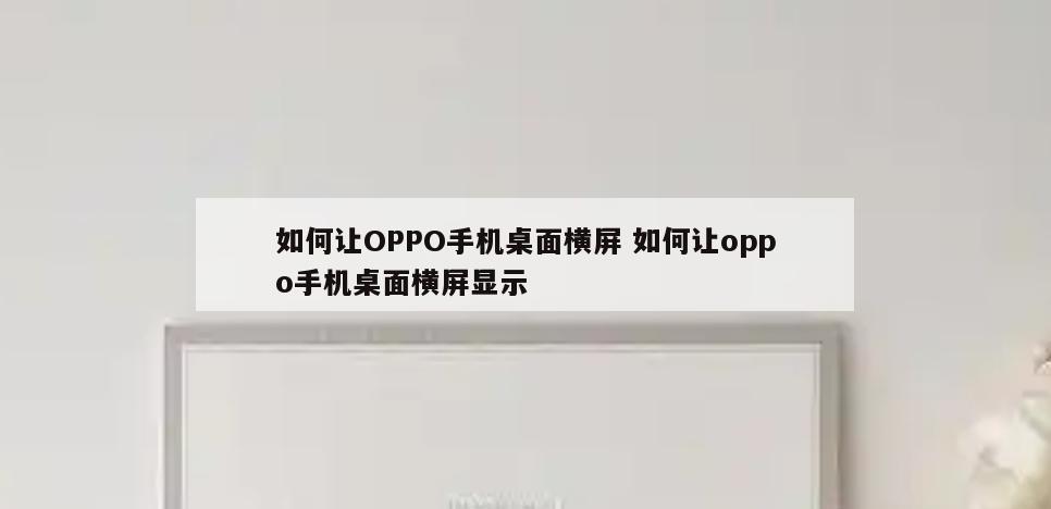 如何让OPPO手机桌面横屏 如何让oppo手机桌面横屏显示