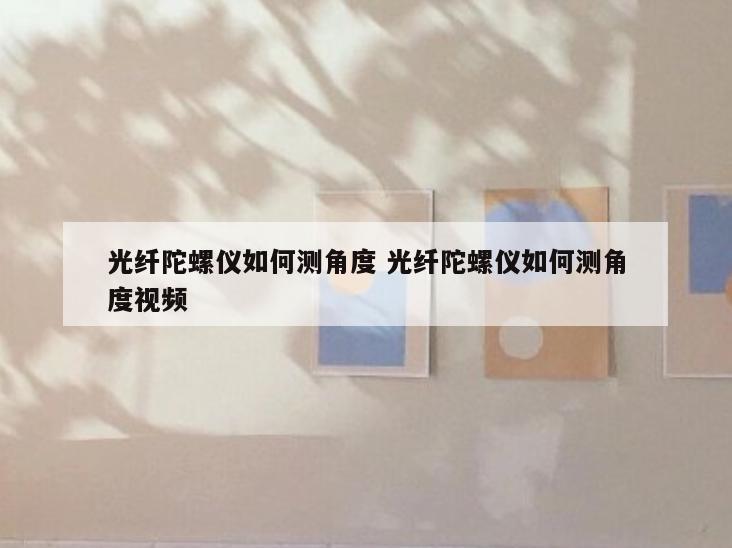 光纤陀螺仪如何测角度 光纤陀螺仪如何测角度视频