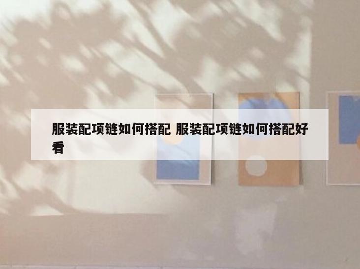 服装配项链如何搭配 服装配项链如何搭配好看