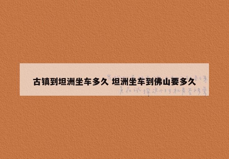 古镇到坦洲坐车多久 坦洲坐车到佛山要多久