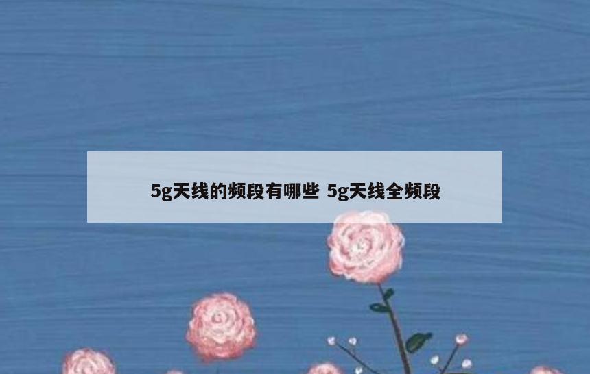 5g天线的频段有哪些 5g天线全频段