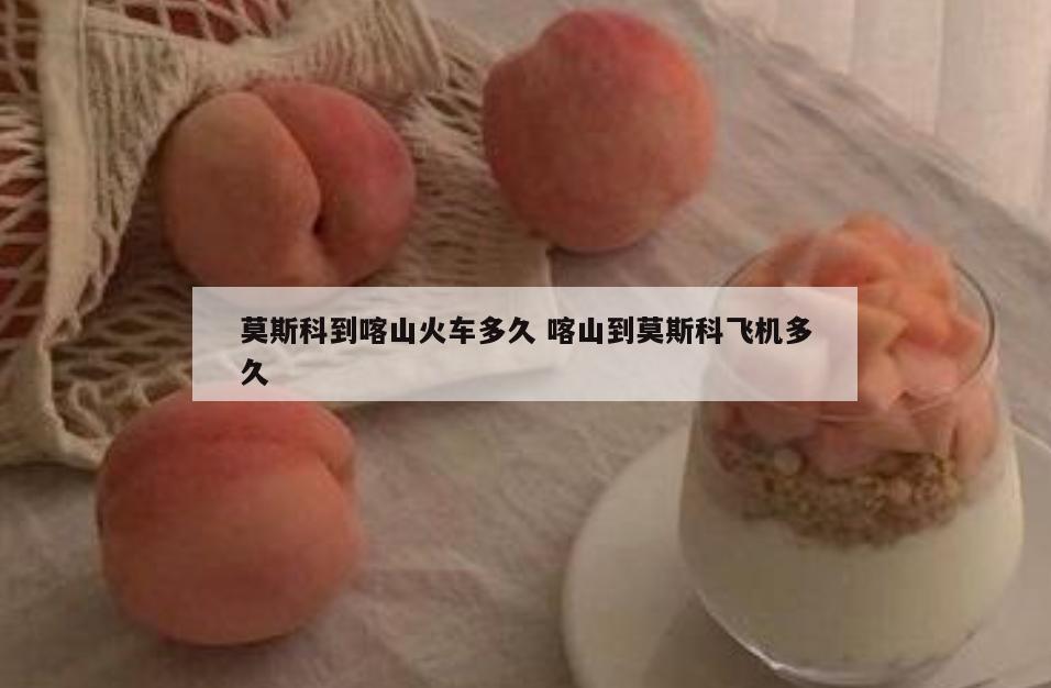 莫斯科到喀山火车多久 喀山到莫斯科飞机多久