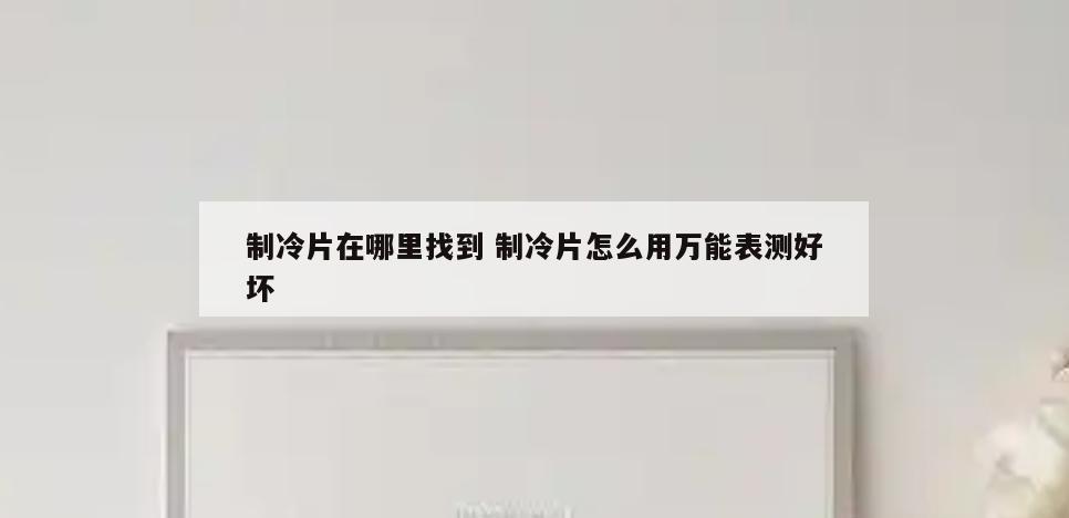制冷片在哪里找到 制冷片怎么用万能表测好坏