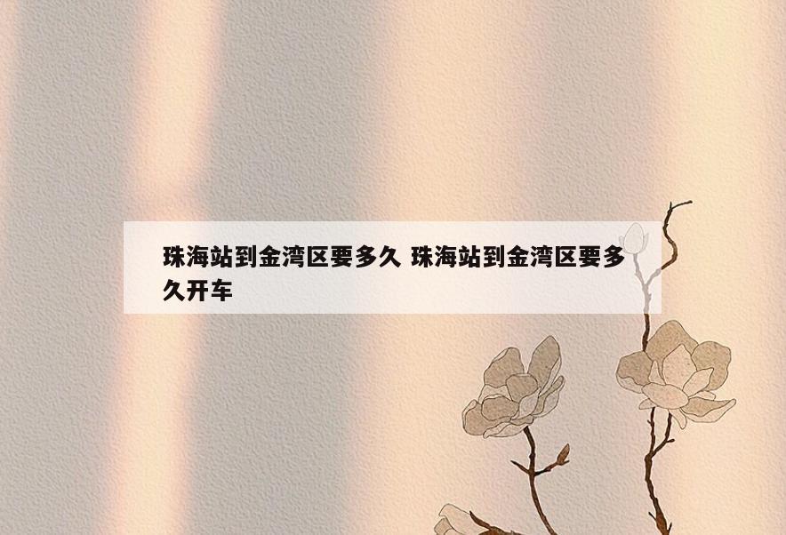 珠海站到金湾区要多久 珠海站到金湾区要多久开车
