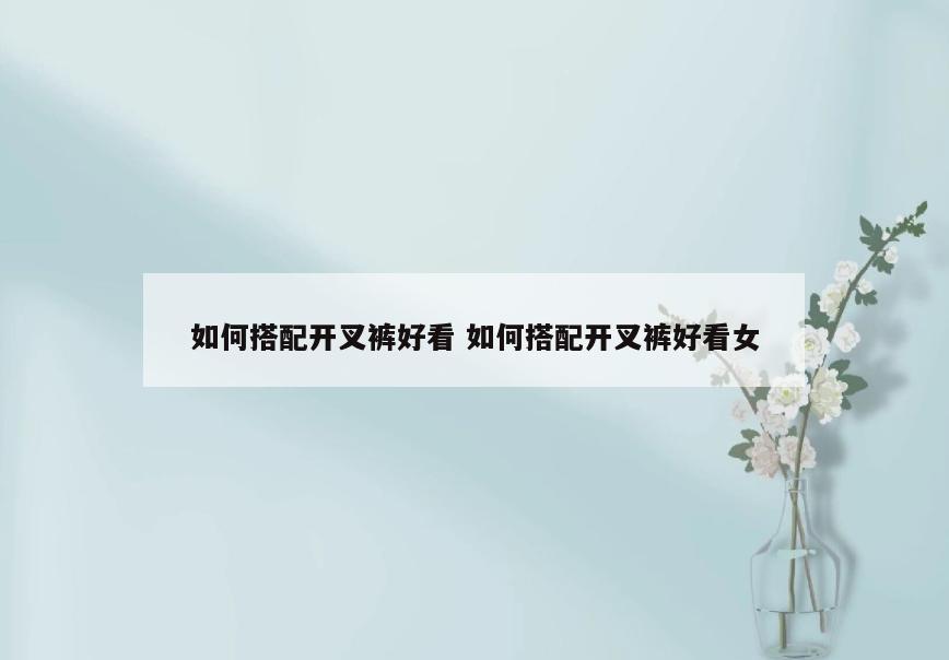 如何搭配开叉裤好看 如何搭配开叉裤好看女