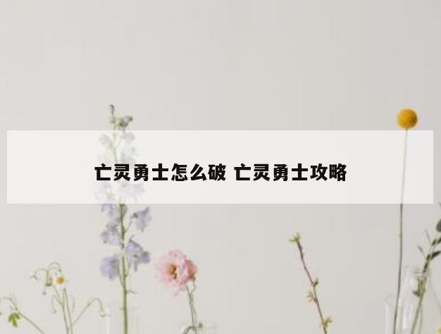 亡灵勇士怎么破 亡灵勇士攻略