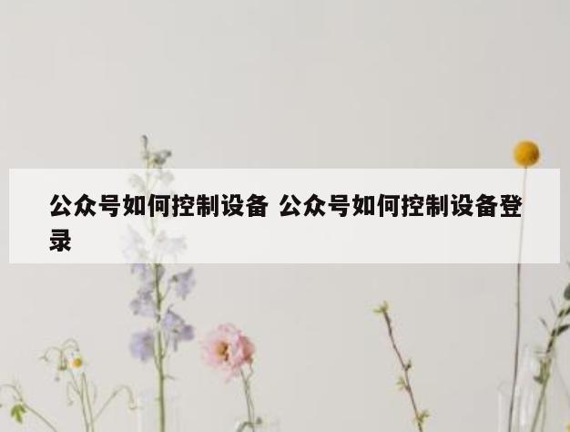 公众号如何控制设备 公众号如何控制设备登录
