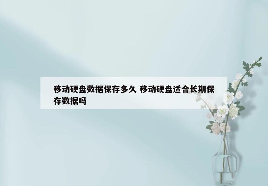 移动硬盘数据保存多久 移动硬盘适合长期保存数据吗