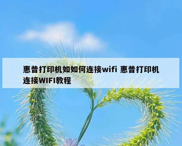 惠普打印机如如何连接wifi 惠普打印机连接WIFI教程