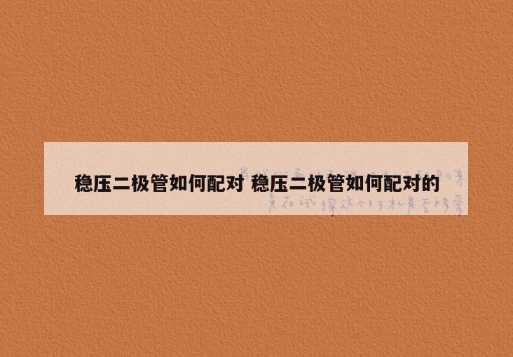 稳压二极管如何配对 稳压二极管如何配对的