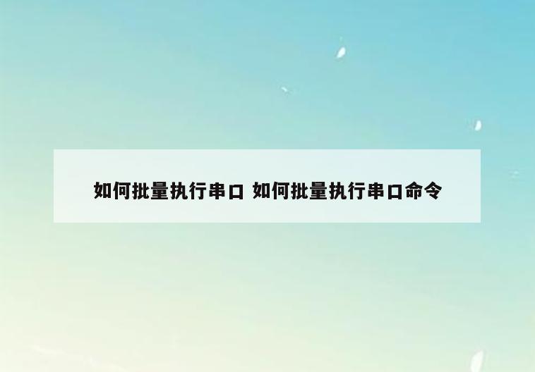 如何批量执行串口 如何批量执行串口命令