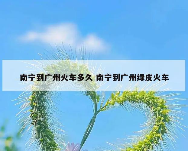 南宁到广州火车多久 南宁到广州绿皮火车
