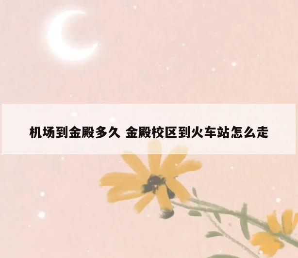 机场到金殿多久 金殿校区到火车站怎么走