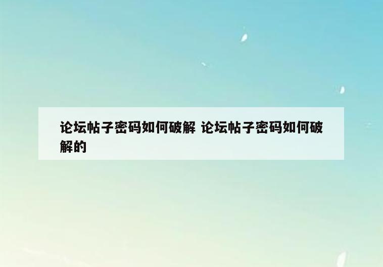 论坛帖子密码如何破解 论坛帖子密码如何破解的