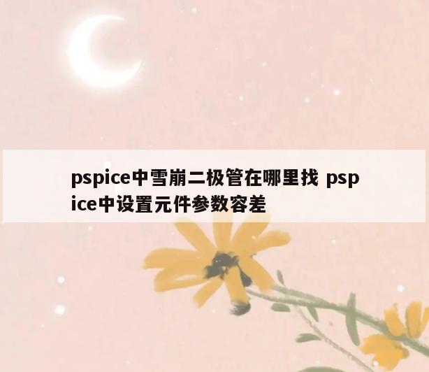 pspice中雪崩二极管在哪里找 pspice中设置元件参数容差