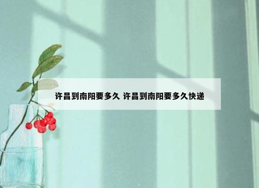 许昌到南阳要多久 许昌到南阳要多久快递