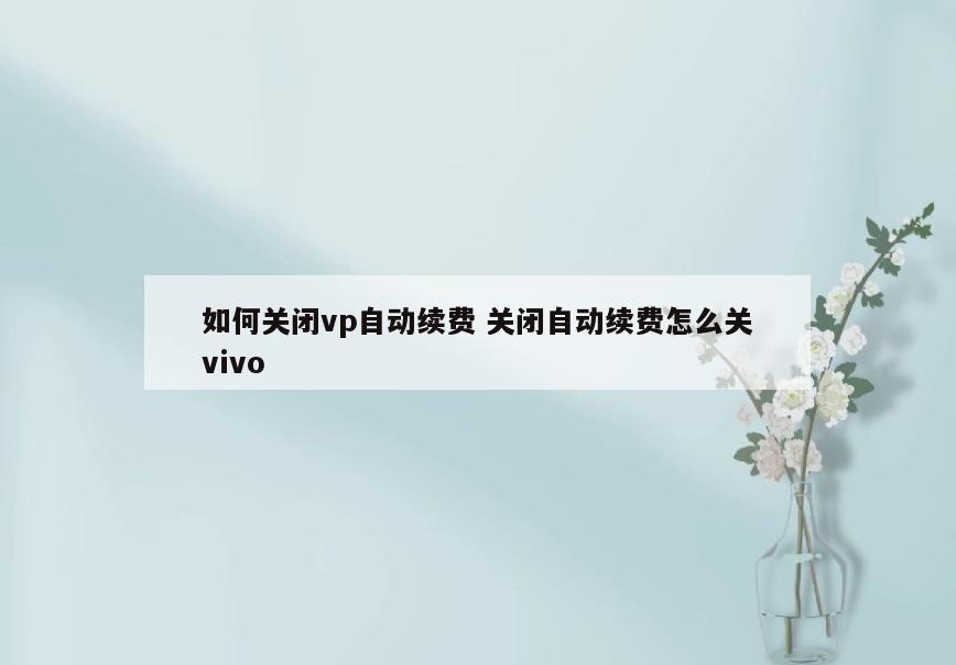如何关闭vp自动续费 关闭自动续费怎么关vivo