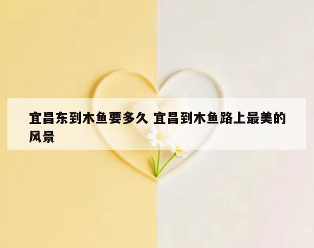 宜昌东到木鱼要多久 宜昌到木鱼路上最美的风景