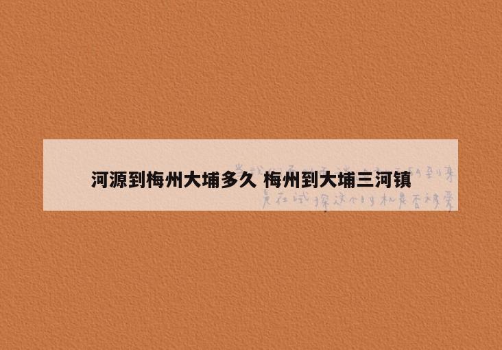 河源到梅州大埔多久 梅州到大埔三河镇