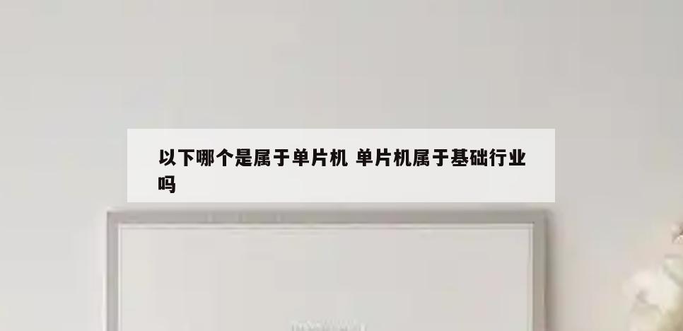以下哪个是属于单片机 单片机属于基础行业吗