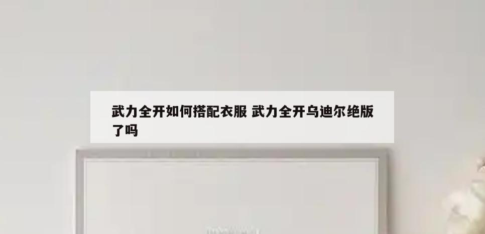 武力全开如何搭配衣服 武力全开乌迪尔绝版了吗