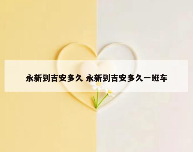 永新到吉安多久 永新到吉安多久一班车