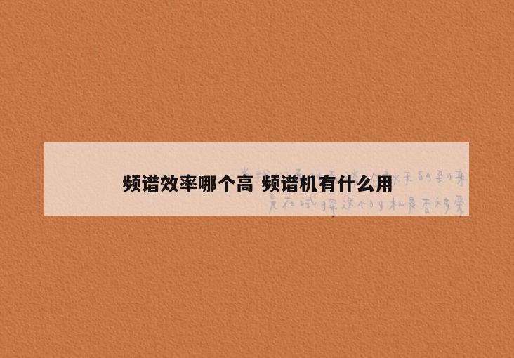 频谱效率哪个高 频谱机有什么用