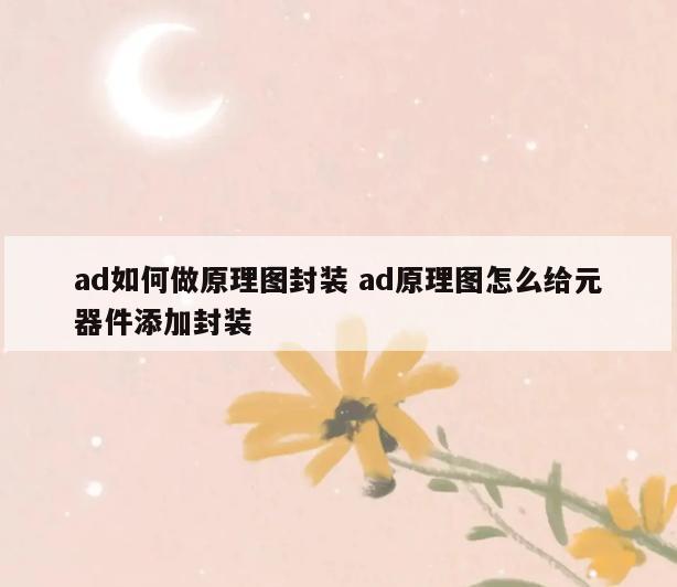 ad如何做原理图封装 ad原理图怎么给元器件添加封装