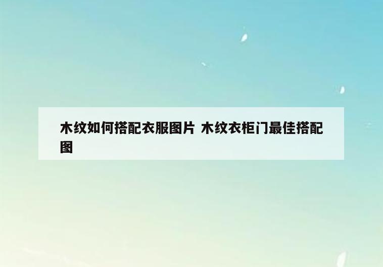 木纹如何搭配衣服图片 木纹衣柜门最佳搭配图