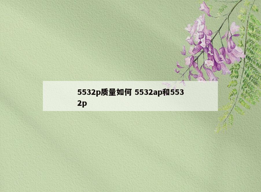 5532p质量如何 5532ap和5532p