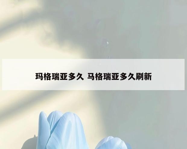 玛格瑞亚多久 马格瑞亚多久刷新