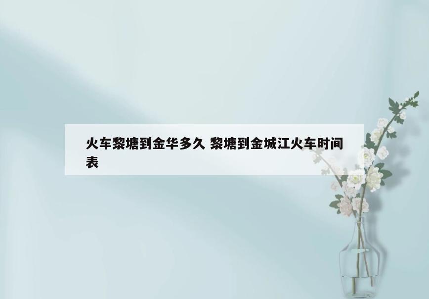 火车黎塘到金华多久 黎塘到金城江火车时间表