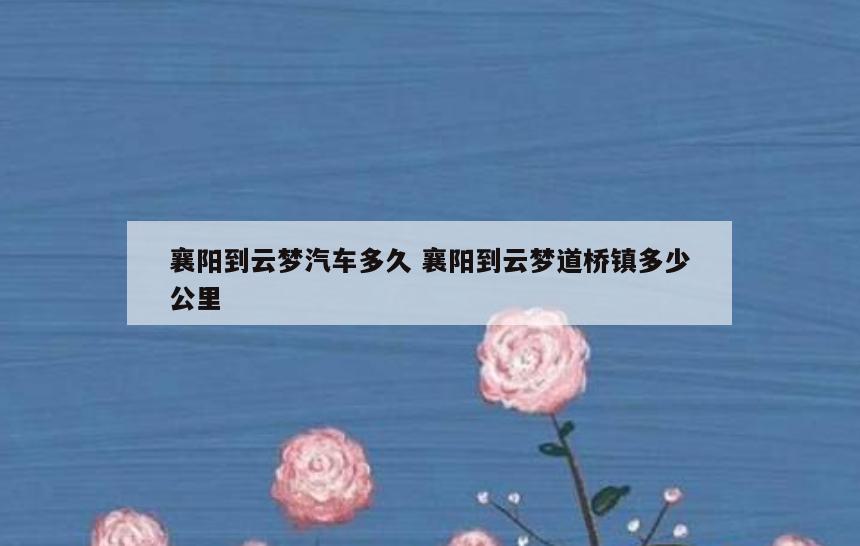 襄阳到云梦汽车多久 襄阳到云梦道桥镇多少公里